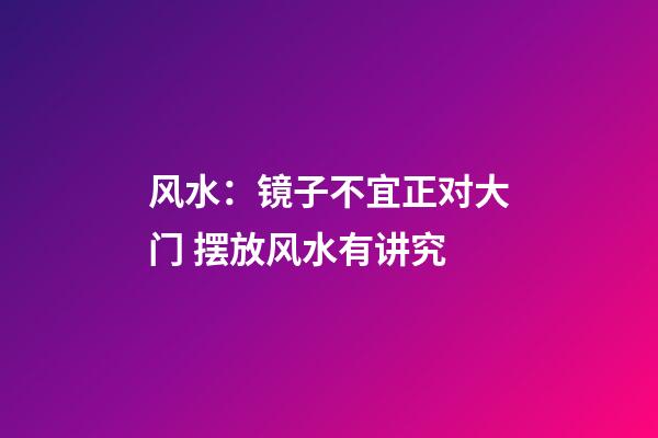 风水：镜子不宜正对大门 摆放风水有讲究
